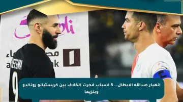 انهيار صداقة الأبطال.. 5 أسباب فجرت الخلاف بين كريستيانو رونالدو وبنزيما